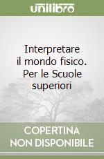 Interpretare il mondo fisico. Per le Scuole superiori libro