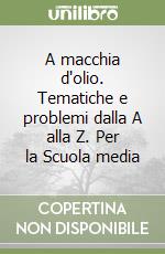 A macchia d'olio. Tematiche e problemi dalla A alla Z. Per la Scuola media libro