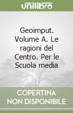 Geoimput. Volume A. Le ragioni del Centro. Per le Scuola media (1) libro