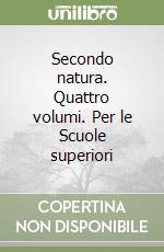 Secondo natura. Quattro volumi. Per le Scuole superiori libro