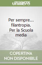 Per sempre... filantropia. Per la Scuola media libro