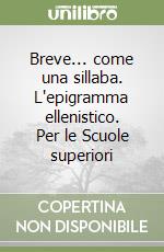 Breve... come una sillaba. L'epigramma ellenistico. Per le Scuole superiori