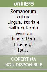 Romanorum cultus. Lingua, storia e civiltà di Roma. Versioni latine. Per i Licei e gli Ist. magistrali libro