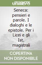 Seneca: pensieri e parole. I dialoghi e le epistole. Per i Licei e gli Ist. magistrali