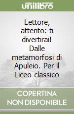 Lettore, attento: ti divertirai! Dalle metamorfosi di Apuleio. Per il Liceo classico libro