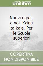 Nuovi i greci e noi. Kaina ta kala. Per le Scuole superiori libro