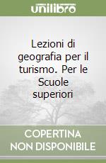 Lezioni di geografia per il turismo. Per le Scuole superiori libro