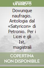 Dovunque naufragio. Antologia dal «Satyricon» di Petronio. Per i Licei e gli Ist. magistrali libro