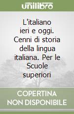L'italiano ieri e oggi. Cenni di storia della lingua italiana. Per le Scuole superiori libro