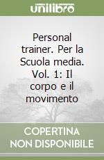 Personal trainer. Per la Scuola media. Vol. 1: Il corpo e il movimento libro