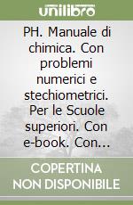 PH. Manuale di chimica. Con problemi numerici e stechiometrici. Per le Scuole superiori. Con e-book. Con espansione online libro