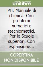 PH. Manuale di chimica. Con problemi numerici e stechiometrici. Per le Scuole superiori. Con espansione online libro