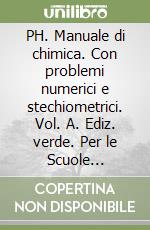 PH. Manuale di chimica. Con problemi numerici e stechiometrici. Vol. A. Ediz. verde. Per le Scuole superiori. Con espansione online libro