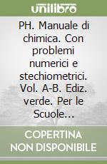 PH. Manuale di chimica. Con problemi numerici e stechiometrici. Vol. A-B. Ediz. verde. Per le Scuole superiori. Con espansione online libro