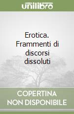 Erotica. Frammenti di discorsi dissoluti