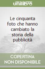 Le cinquanta foto che hanno cambiato la storia della pubblicità libro