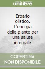 Erbario olistico. L'energia delle piante per una salute integrale libro