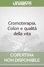 Cromoterapia. Colori e qualità della vita libro