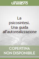 La psicosintesi. Una guida all'autorealizzazione