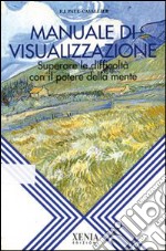 Manuale di visualizzazione. Superare le difficoltà con il potere della mente libro