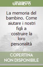 La memoria del bambino. Come aiutare i nostri figli a costruire la loro personalità libro