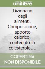 Dizionario degli alimenti. Composizione, apporto calorico, contenuto in colesterolo, proprietà curative libro