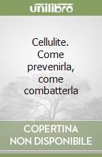 Cellulite. Come prevenirla, come combatterla libro