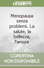 Menopausa senza problemi. La salute, la bellezza, l'amore libro