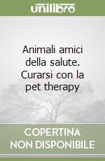 Animali amici della salute. Curarsi con la pet therapy libro