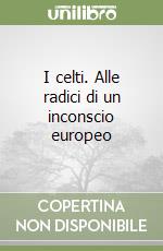 I celti. Alle radici di un inconscio europeo libro