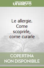 Le allergie. Come scoprirle, come curarle