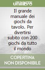 Il grande manuale dei giochi da tavolo. Per divertirsi subito con 200 giochi da tutto il mondo libro