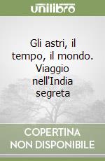 Gli astri, il tempo, il mondo. Viaggio nell'India segreta