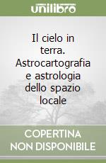 Il cielo in terra. Astrocartografia e astrologia dello spazio locale libro