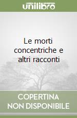 Le morti concentriche e altri racconti libro