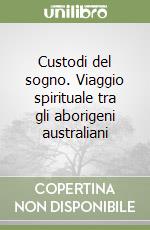 Custodi del sogno. Viaggio spirituale tra gli aborigeni australiani