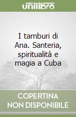 I tamburi di Ana. Santeria, spiritualità e magia a Cuba libro