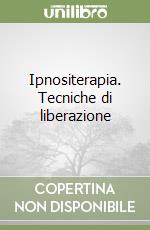 Ipnositerapia. Tecniche di liberazione libro