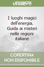 I luoghi magici dell'energia. Guida ai misteri nelle regioni italiane libro