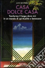 Casa dolce casa. Trasforma il luogo dove vivi in un mondo di spiritualità e benessere libro