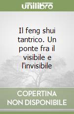 Il feng shui tantrico. Un ponte fra il visibile e l'invisibile libro