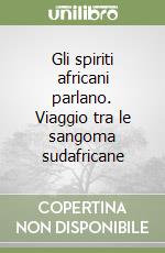 Gli spiriti africani parlano. Viaggio tra le sangoma sudafricane libro