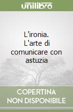 L'ironia. L'arte di comunicare con astuzia