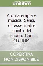 Aromaterapia e musica. Sensi, oli essenziali e spirito del suono. Con CD-ROM libro