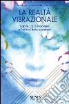 La realtà vibrazionale. Capire quello che avviene e l'arte di farlo accadere libro