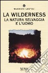 La wilderness. La natura selvaggia e l'uomo libro
