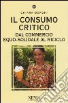 Il consumo critico. Dal commercio equo-solidale al riciclo libro di Borghi Chiara