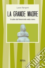 La grande madre. Il culto del femminile nella storia libro