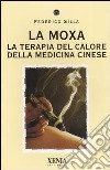 La moxa. La terapia del calore della medicina cinese libro di Silla Federico