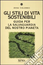 Gli stili di vita sostenibili. Guida per la salvaguardia del nostro pianeta libro